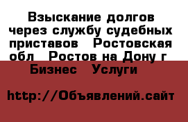 Взыскание долгов через службу судебных приставов - Ростовская обл., Ростов-на-Дону г. Бизнес » Услуги   